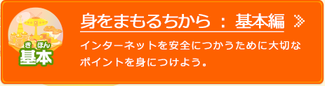 身をまもるちから：基本編 インターネットを安全につかうために大切なポイントを身につけよう。